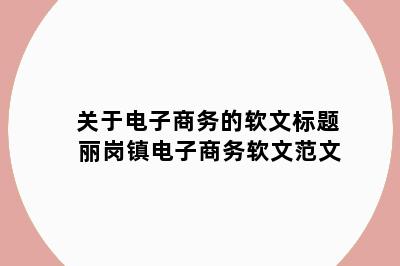 关于电子商务的软文标题 丽岗镇电子商务软文范文